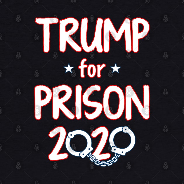 Trump For Prison 2020 by Just Another Shirt